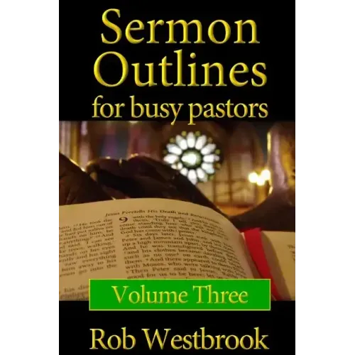 Sermon Outlines for Busy Pastors: Volume 3: 52 Complete Sermon Outlines for All Occasions