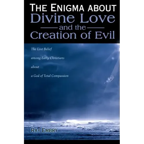 The Enigma about Divine Love and the Creation of Evil: The Lost Belief Among Early Christians about a God of Total Compassion