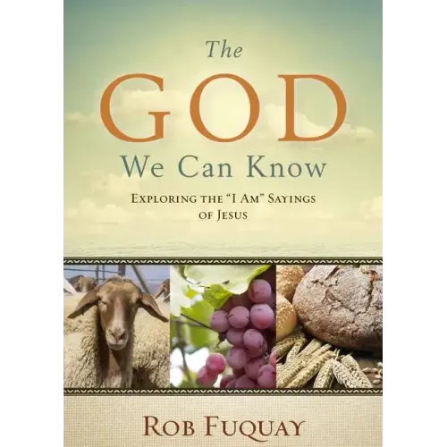The God We Can Know: Exploring the I Am Sayings of Jesus
