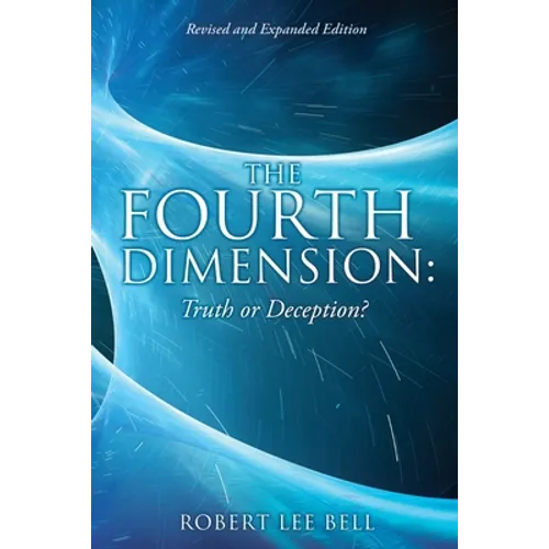 The Fourth Dimension: Truth or Deception?: Revised and Expanded Edition
