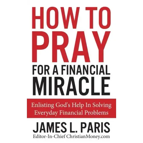 How To Pray For A Financial Miracle: Enlisting God's Help In Solving Everyday Financial Problems