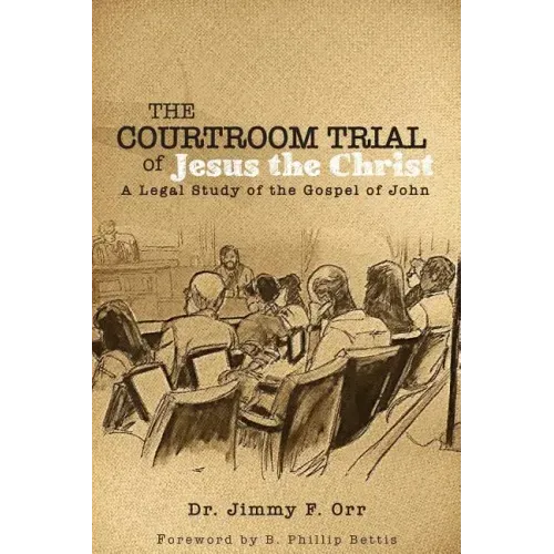 The Courtroom Trial of Jesus the Christ: A Legal Study of the Gospel of John