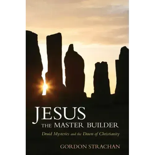 Jesus the Master Builder: Druid Mysteries and the Dawn of Christianity