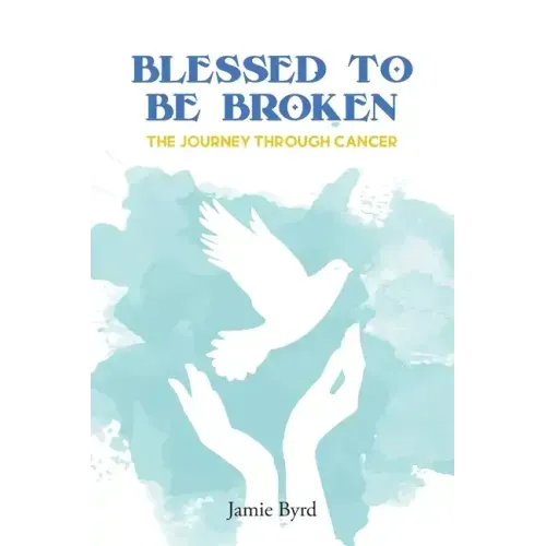 Blessed To Be Broken: The Journey through Cancer