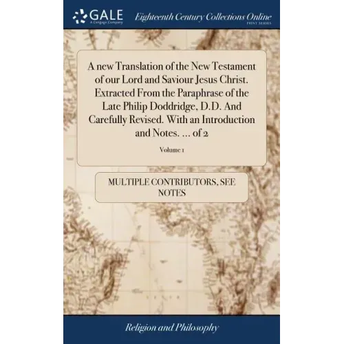 A new Translation of the New Testament of our Lord and Saviour Jesus Christ. Extracted From the Paraphrase of the Late Philip Doddridge, D.D. And Care