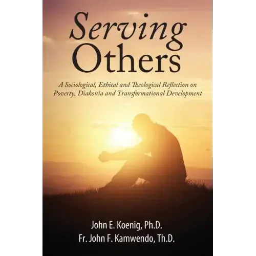 Serving Others: A Sociological, Ethical and Theological Reflection on Poverty, Diakonia, and Transformational Development
