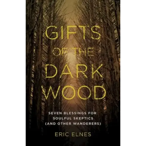 Gifts of the Dark Wood: Seven Blessings for Soulful Skeptics (and Other Wanderers)
