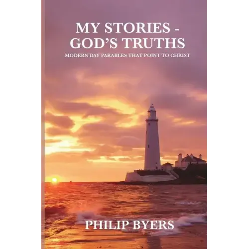 My Stories - God's Truths: Modern Day Parables That Point to Christ