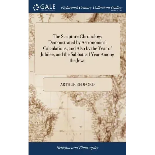 The Scripture Chronology Demonstrated by Astronomical Calculations, and Also by the Year of Jubilee, and the Sabbatical Year Among the Jews: Or, an Ac