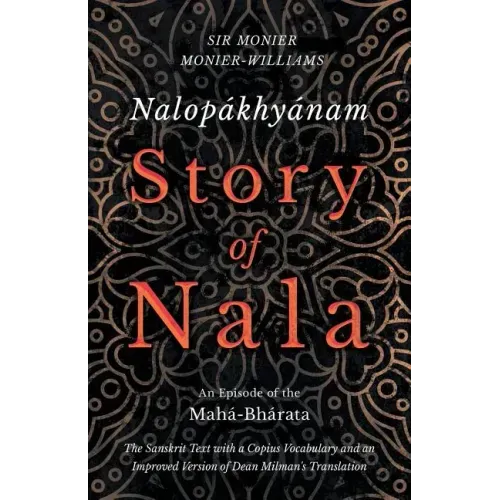 Nalopákhyánam - Story of Nala; An Episode of the Mahá-Bhárata - The Sanskrit Text with a Copius Vocabulary and an Improved Version of Dean Milman's Tr