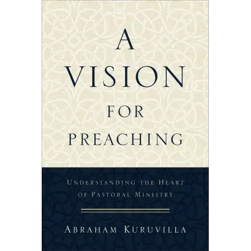 A Vision for Preaching: Understanding the Heart of Pastoral Ministry