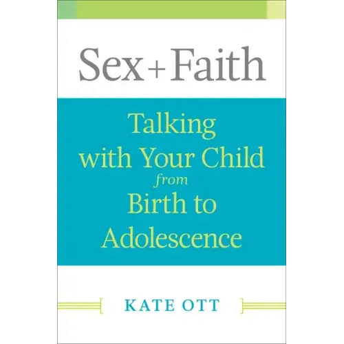 Sex + Faith: Talking with Your Child from Birth to Adolescence