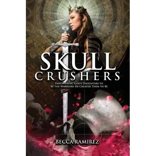 Skull Crushers: Empowering God's Daughters To Be The Warriors He Created Them To Be: Empowering God's Daughters To Be The Warriors He