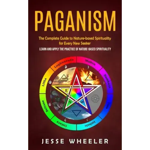 Paganism: The Complete Guide to Nature-based Spirituality for Every New Seeker (Learn and Apply the Practice of Nature-based Spirituality)