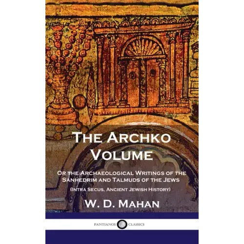 Archko Volume: Or the Archaeological Writings of the Sanhedrim and Talmuds of the Jews (Intra Secus, Ancient Jewish History)