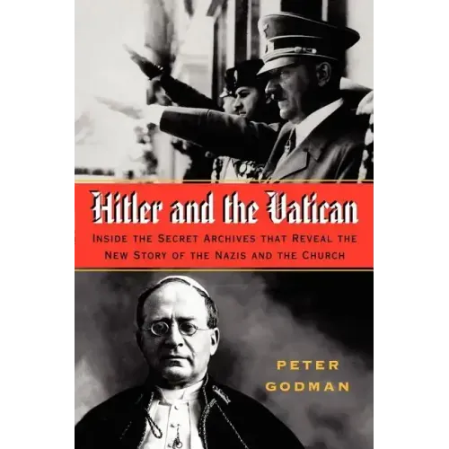 Hitler and the Vatican: Inside the Secret Archives That Reveal the New Story of the Nazis and the Church