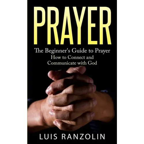 Prayer: The Beginner's Guide to Prayer: How to Connect and Communicate with God