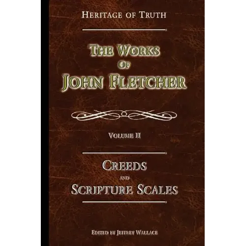 Creeds and Scripture Scales: The Works of John Fletcher