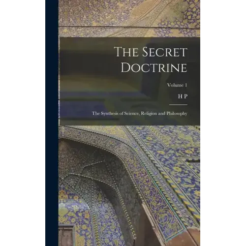 The Secret Doctrine; the Synthesis of Science, Religion and Philosophy; Volume 1
