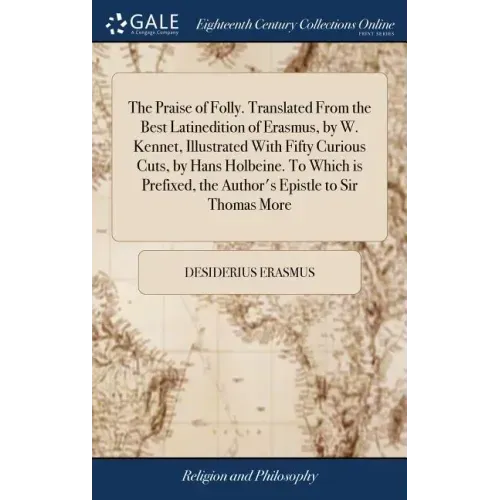 The Praise of Folly. Translated From the Best Latinedition of Erasmus, by W. Kennet, Illustrated With Fifty Curious Cuts, by Hans Holbeine. To Which i