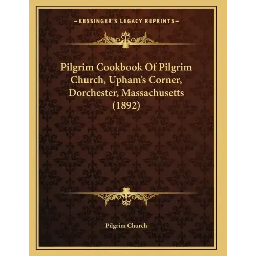 Pilgrim Cookbook Of Pilgrim Church, Upham's Corner, Dorchester, Massachusetts (1892)