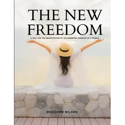 THE NEW FREEDOM - A Call For the Emancipation of the Generous Energies of a People