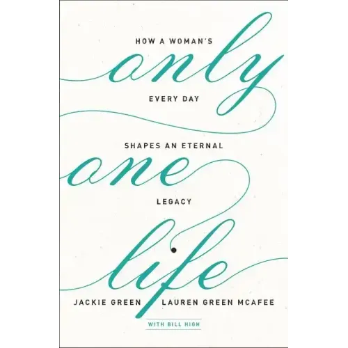 Only One Life: How a Woman's Every Day Shapes an Eternal Legacy