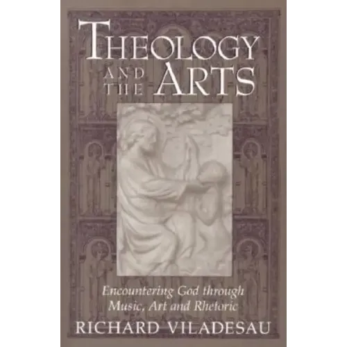 Theology and the Arts: Encountering God Through Music, Art and Rhetoric