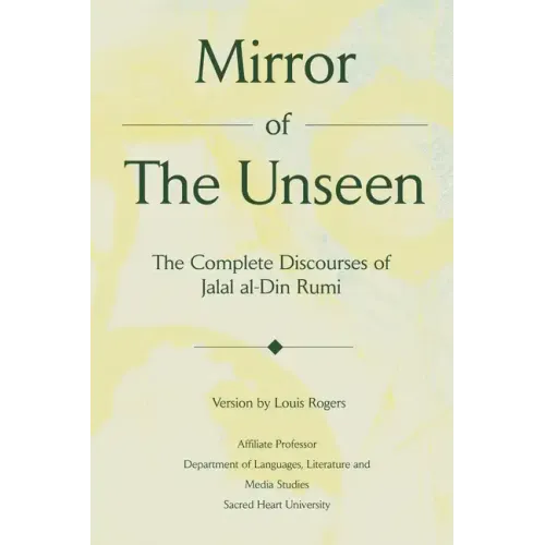 Mirror Of The Unseen: The Complete Discourses of Jalal al-Din Rumi