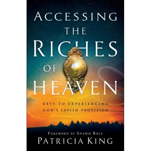 Accessing the Riches of Heaven: Keys to Experiencing God's Lavish Provision