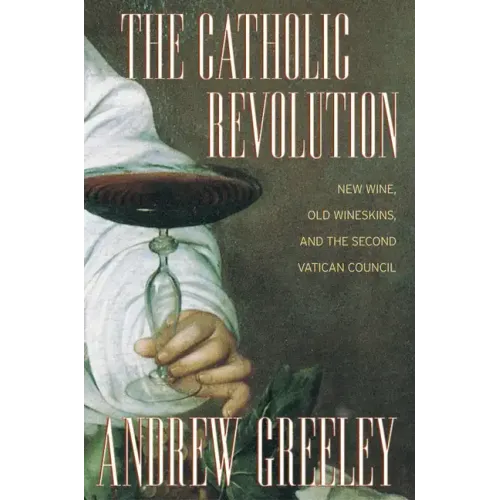 The Catholic Revolution: New Wine, Old Wineskins, and the Second Vatican Council