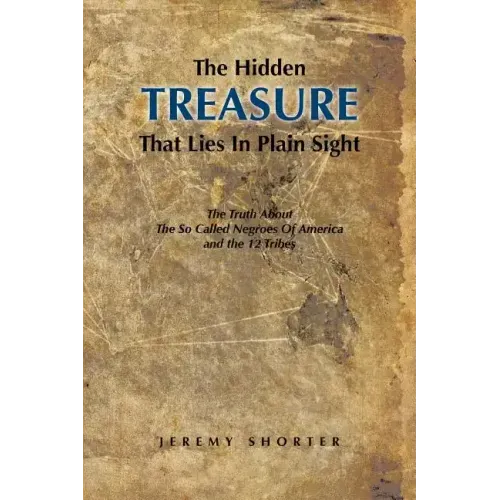 The Hidden Treasure That Lies in Plain Sight: The Truth about the So Called Negroes of America and the 12 Tribes