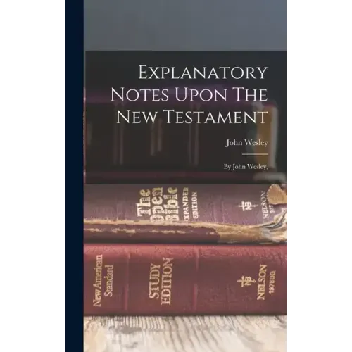 Explanatory Notes Upon The New Testament: By John Wesley,