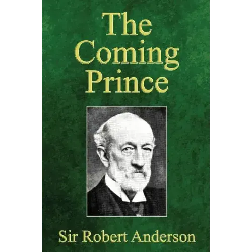 The Coming Prince: The Marvelous Prophecy of Daniel's Seventy Weeks Concerning the Antichrist