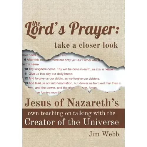 The Lord's Prayer: Take a Closer Look: Jesus of Nazareth's Own Teaching on Talking with the Creator of the Universe