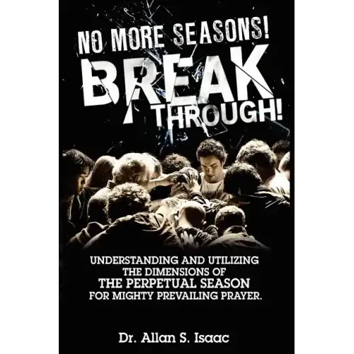 No More Seasons! Breakthrough!: Understanding and Utilizing the Dimensions of the Perpetual Season for Mighty Prevailing Prayer