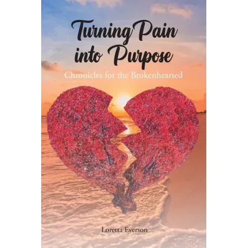 Turning Pain into Purpose: Chronicles for the Brokenhearted