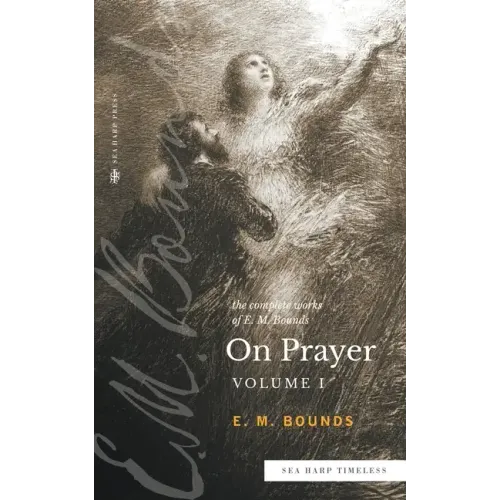 The Complete Works of E.M. Bounds On Prayer: Vol 1 (Sea Harp Timeless series)