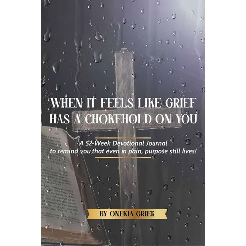 When It Feels Like Grief has a Chokehold On You - A 52-Week Devotional Journal to remind you that even in pain, purpose still lives!