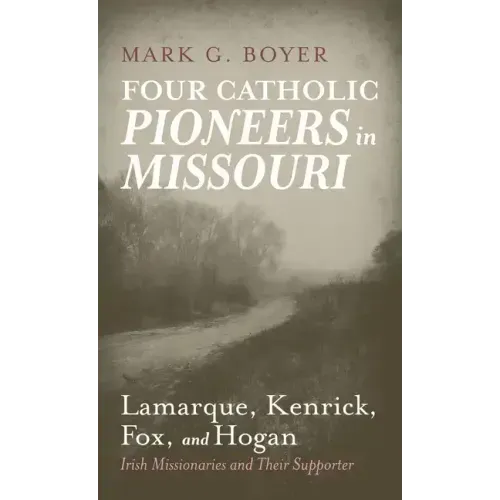 Four Catholic Pioneers in Missouri: Lamarque, Kenrick, Fox, and Hogan: Irish Missionaries and Their Supporter