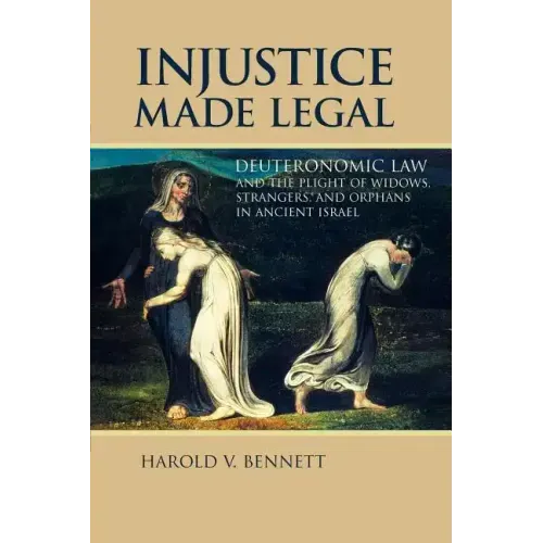 Injustice Made Legal: Deuteronomic Law and the Plight of Widows, Strangers, and Orphans in Ancient Israel