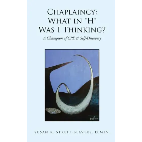 Chaplaincy: What in "H" Was I Thinking?: A Champion of CPE & Self-Discovery