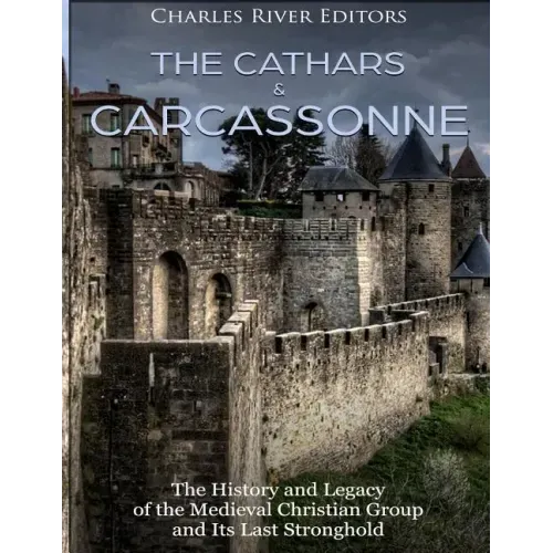 The Cathars and Carcassonne: The History and Legacy of the Medieval Christian Group and Its Last Stronghold