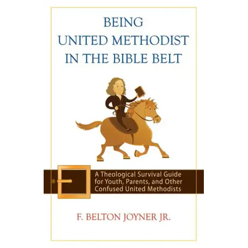 Being United Methodist in the Bible Belt: Theological Survival Gde for Youth, Parents, & Other Confused United Methodists