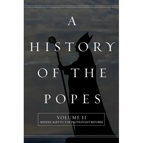 A History of the Popes: Volume II: Middle Ages to the Protestant Reform