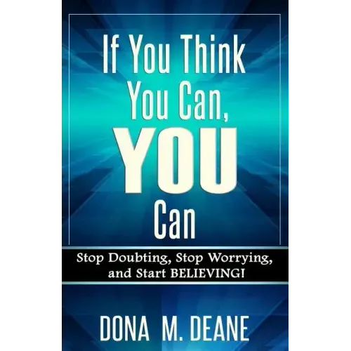 If You Think You Can, YOU Can: Stop Doubting, Stop Worrying, and Start BELIEVING!