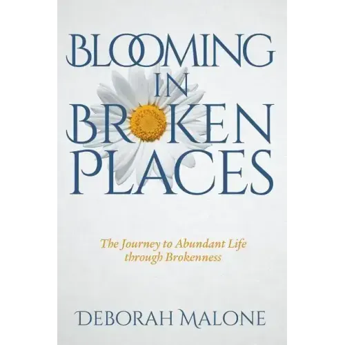 Blooming in Broken Places: The Journey to Abundant Life through Brokenness