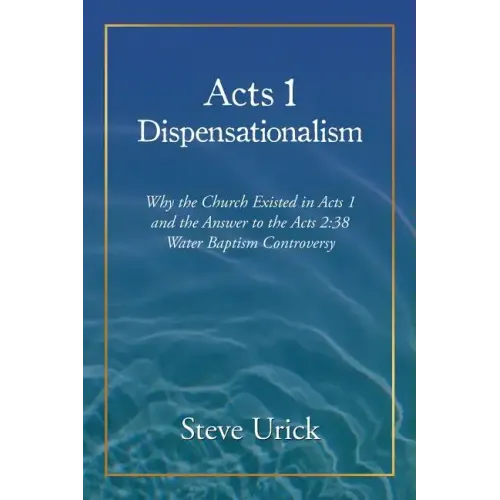 Acts 1 Dispensationalism: Why the Church Existed in Acts 1 and the Answer to the Acts 2:38 Water Baptism Controversy