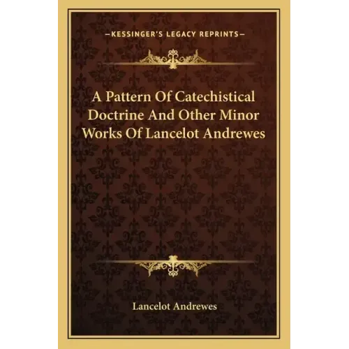 A Pattern of Catechistical Doctrine and Other Minor Works of Lancelot Andrewes
