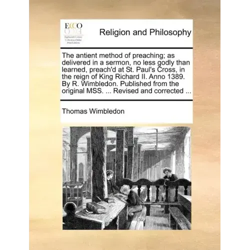 The Antient Method of Preaching; As Delivered in a Sermon, No Less Godly Than Learned, Preach'd at St. Paul's Cross, in the Reign of King Richard II.